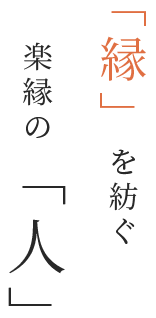 「縁」を紡ぐ楽縁の「人」